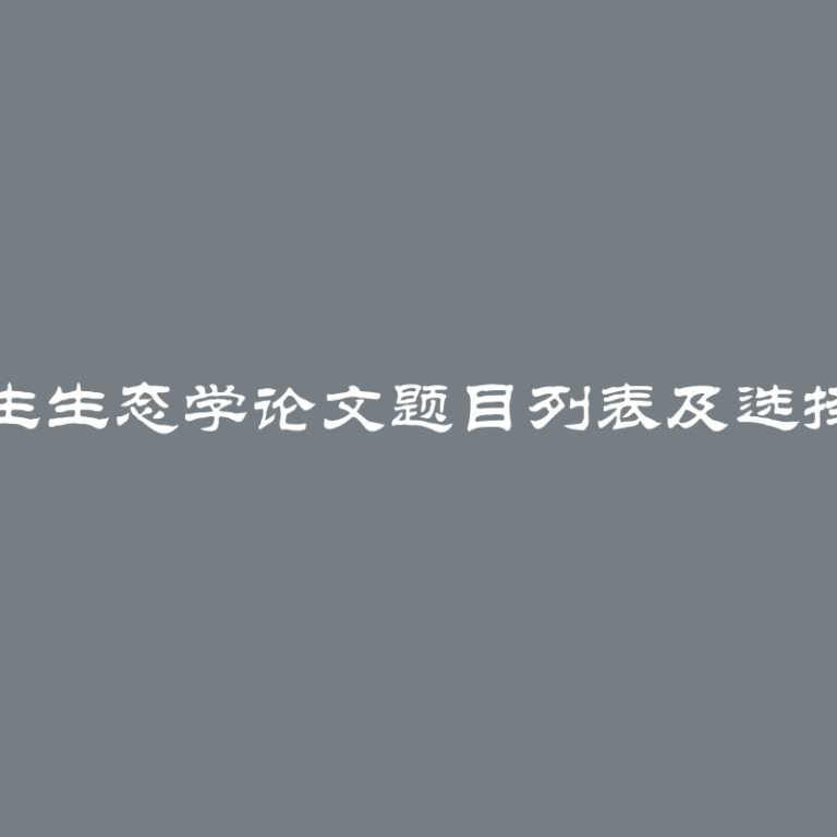 大学生生态学论文题目列表及选择指南