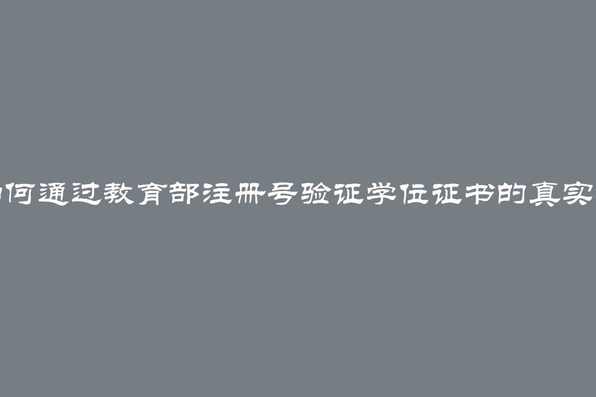 如何通过教育部注册号验证学位证书的真实性