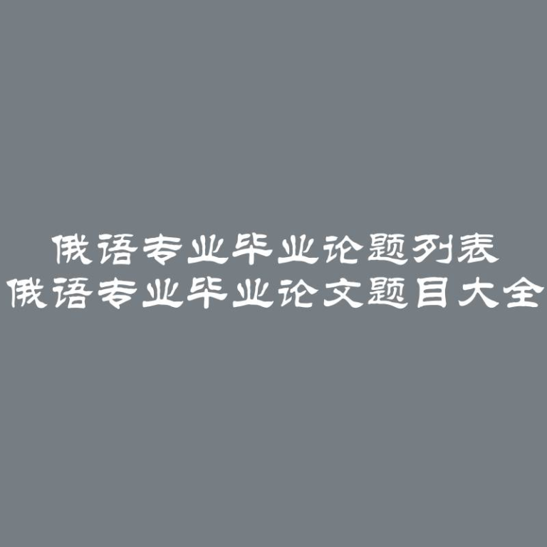 俄语专业毕业论题列表 俄语专业毕业论文题目大全