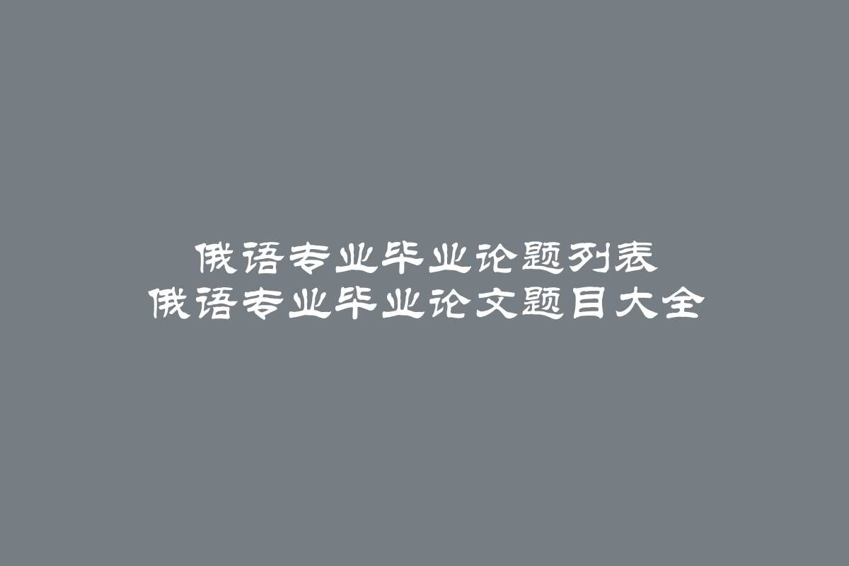 俄语专业毕业论题列表 俄语专业毕业论文题目大全