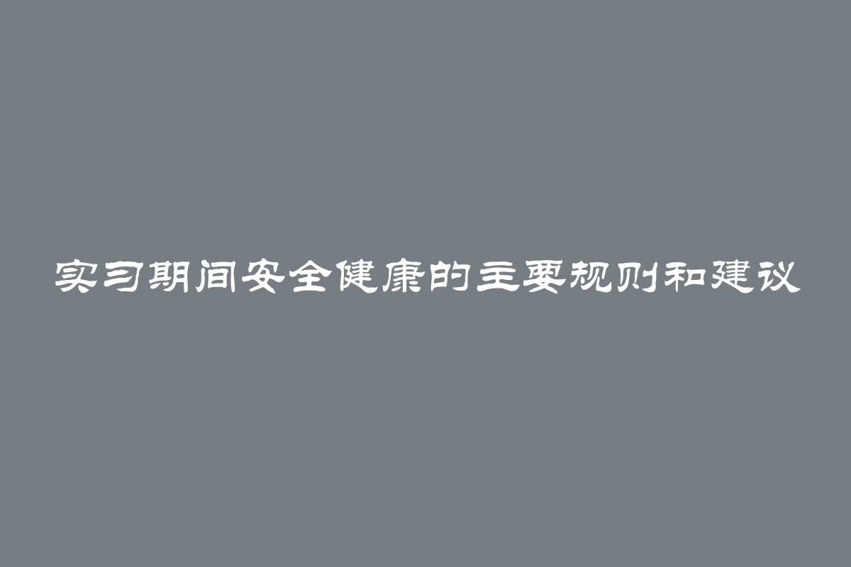 实习期间安全健康的主要规则和建议