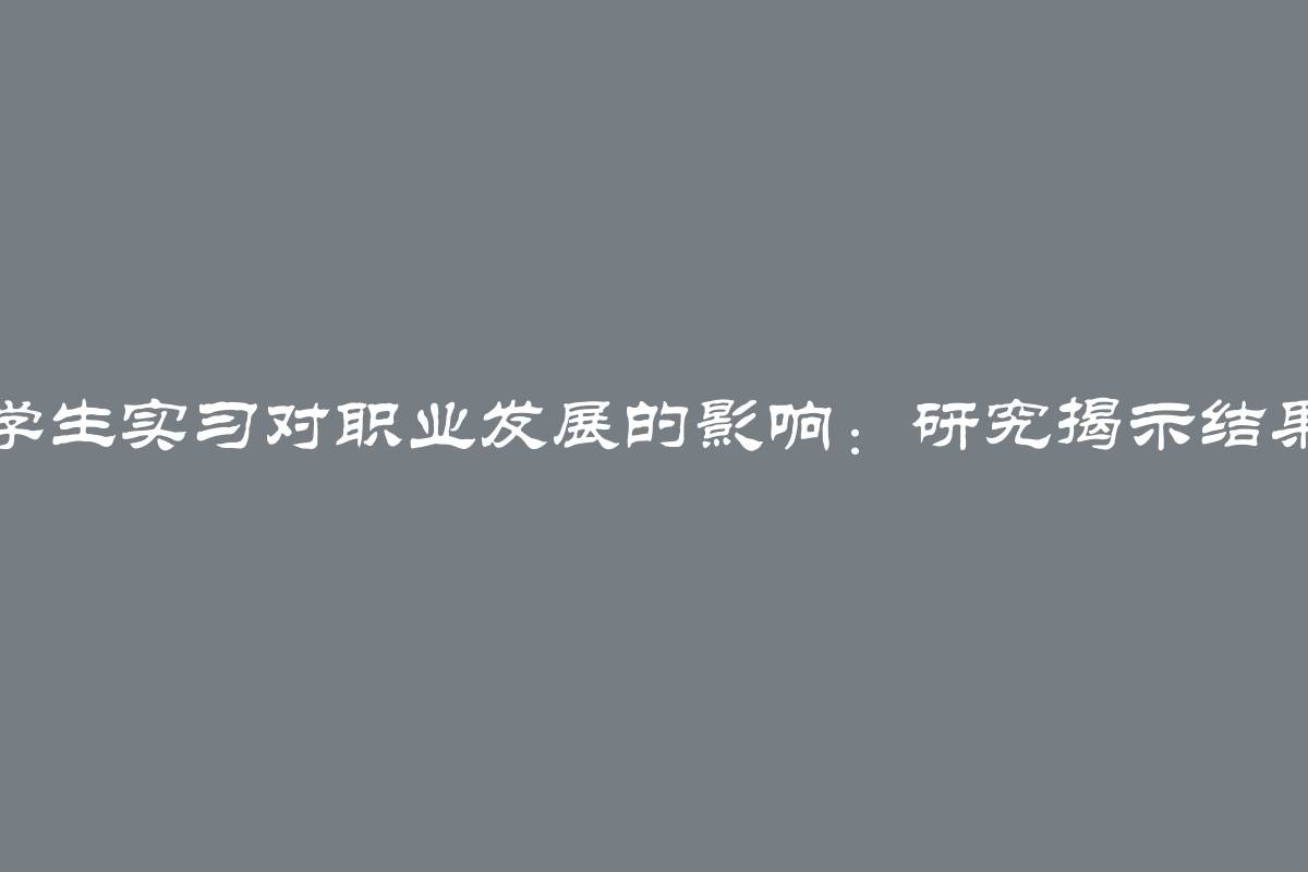 学生实习对职业发展的影响：研究揭示结果