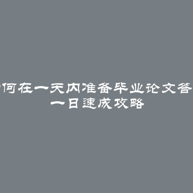 如何在一天内准备毕业论文答辩 一日速成攻略