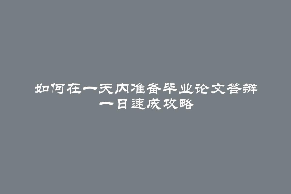 如何在一天内准备毕业论文答辩 一日速成攻略