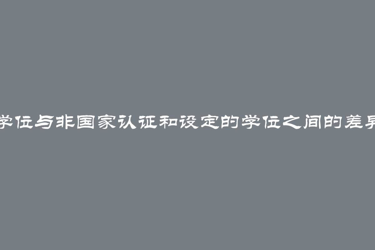 国家认证学位与非国家认证和设定的学位之间的差异，利与弊