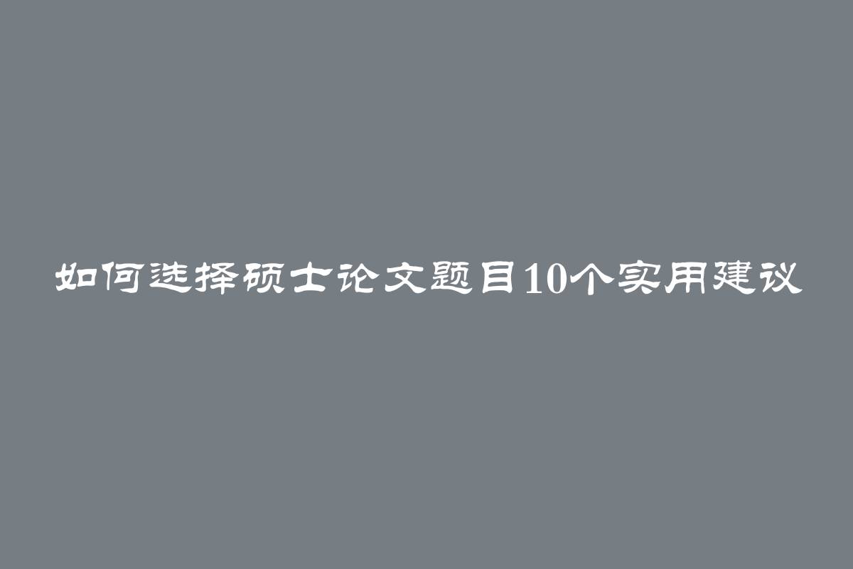 如何选择硕士论文题目10个实用建议