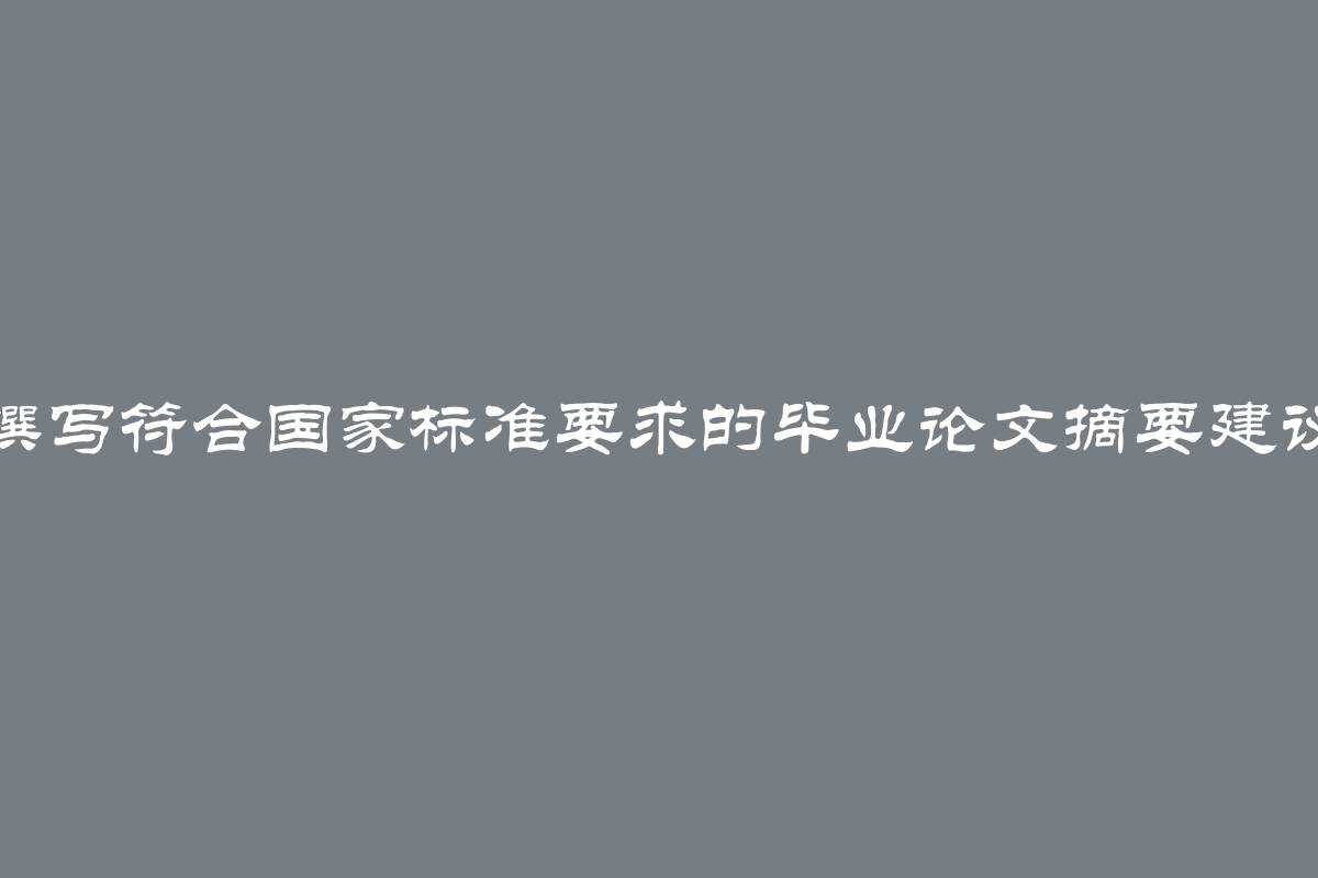 撰写符合国家标准要求的毕业论文摘要建议