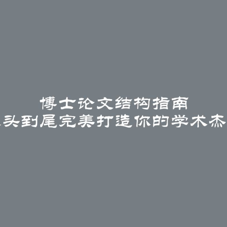 博士论文结构指南 从头到尾完美打造你的学术杰作