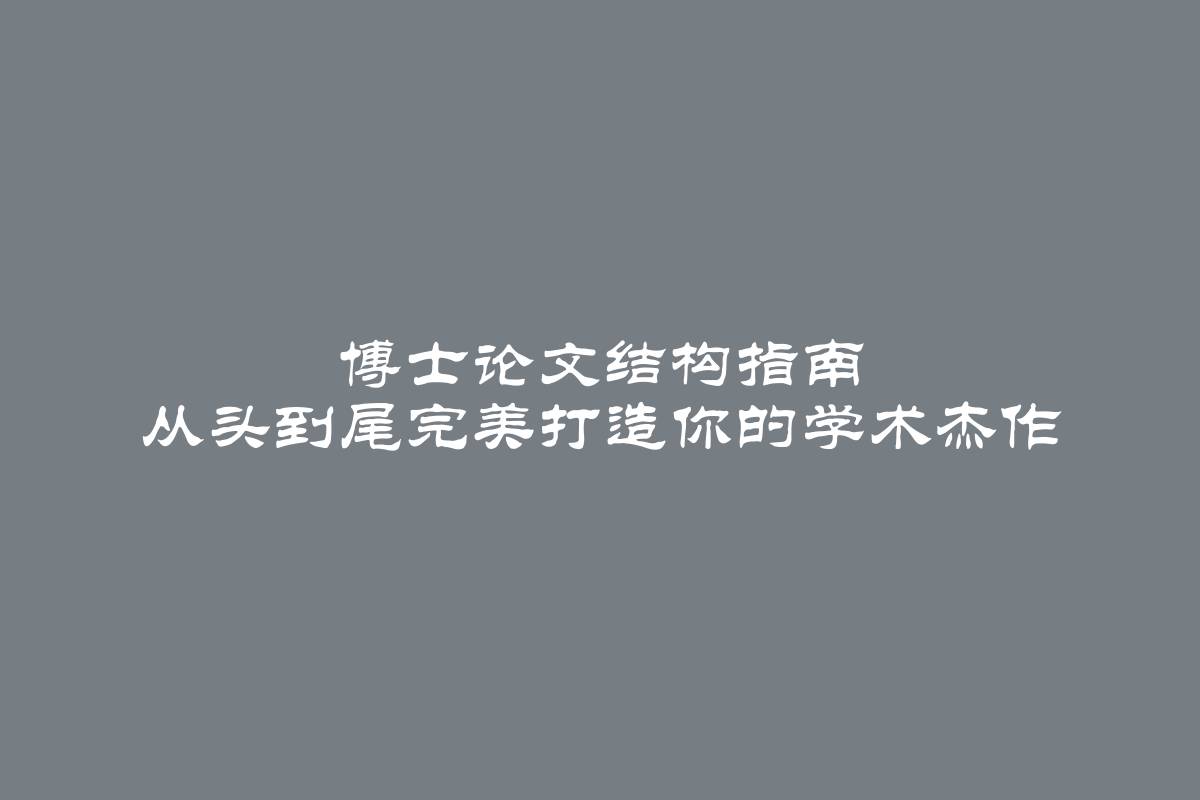 博士论文结构指南 从头到尾完美打造你的学术杰作