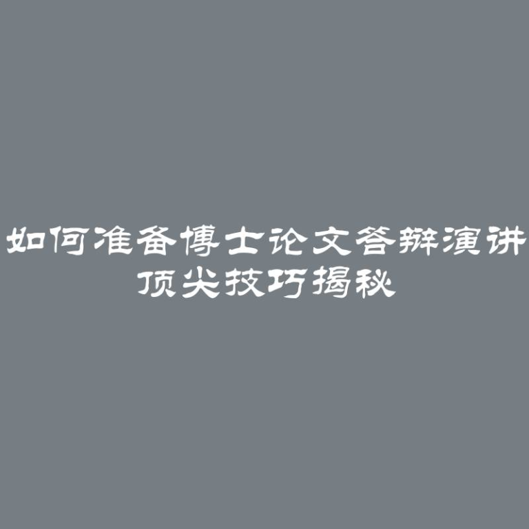 如何准备博士论文答辩演讲 顶尖技巧揭秘