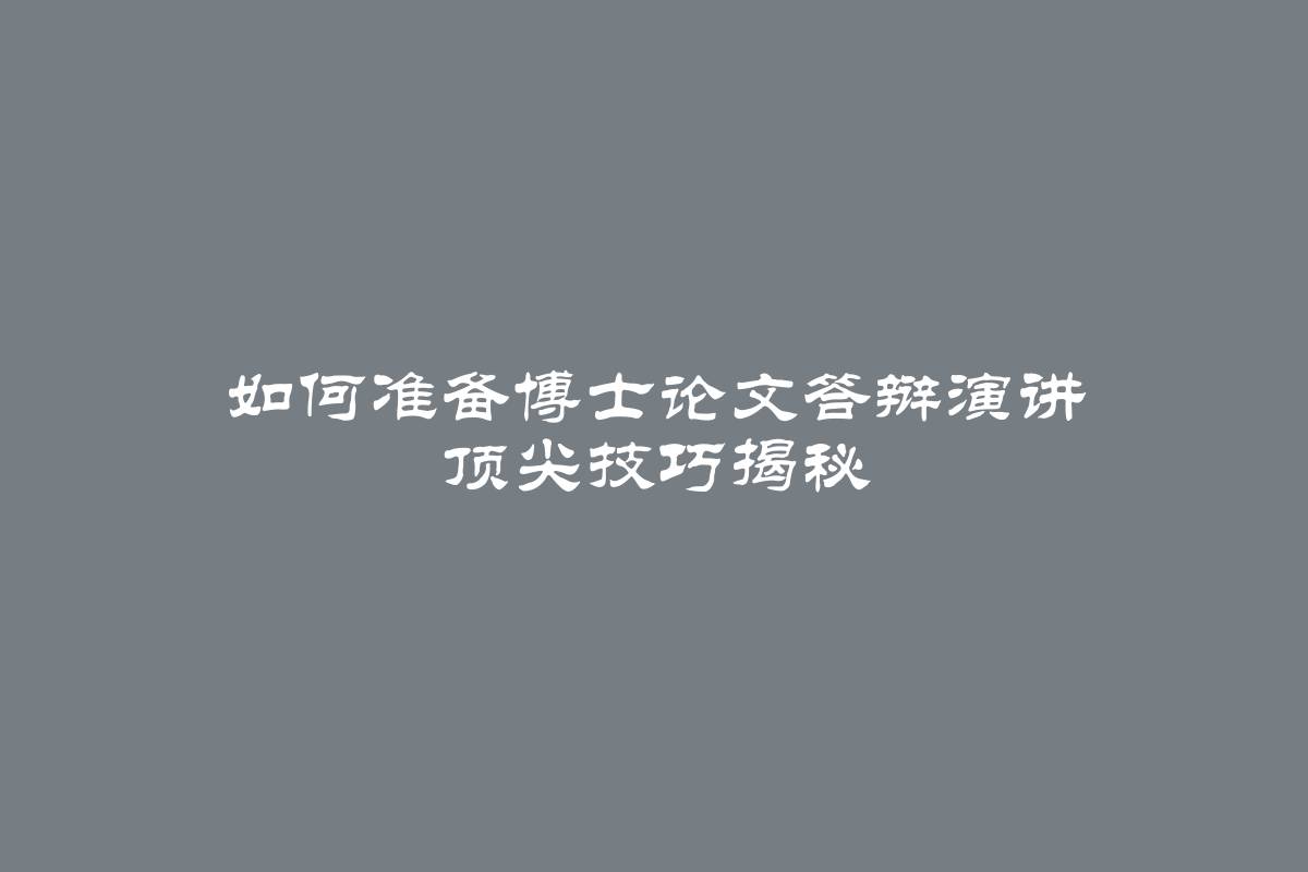 如何准备博士论文答辩演讲 顶尖技巧揭秘