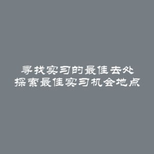 寻找实习的最佳去处 探索最佳实习机会地点