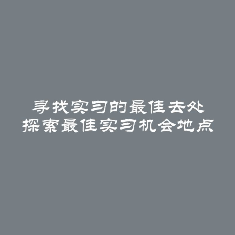 寻找实习的最佳去处 探索最佳实习机会地点