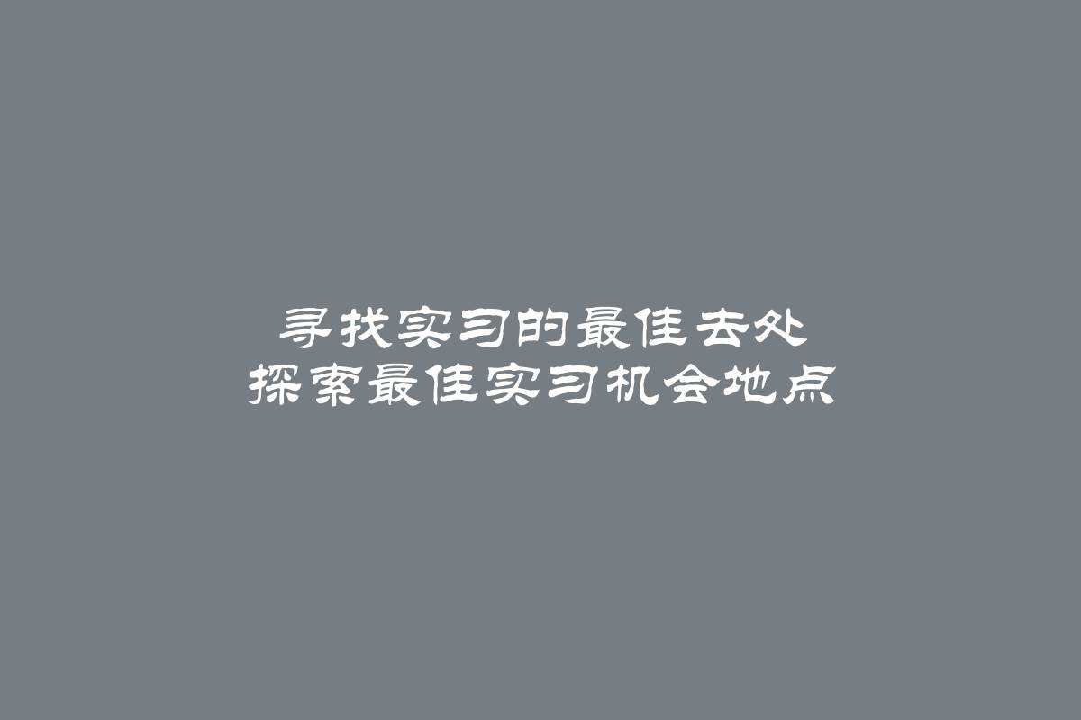 寻找实习的最佳去处 探索最佳实习机会地点