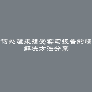 如何处理未接受实习报告的情况 解决方法分享