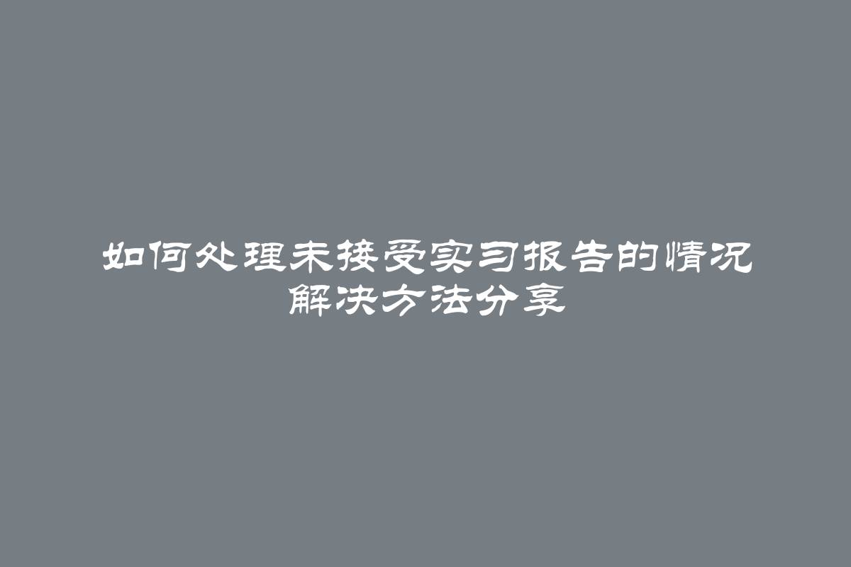 如何处理未接受实习报告的情况 解决方法分享